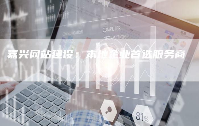 嘉兴网站建设：本地企业首选服务商