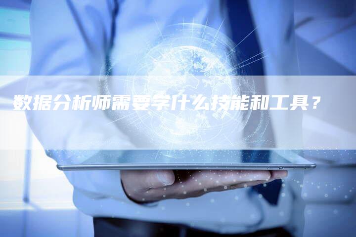 数据分析师需要学什么技能和工具？