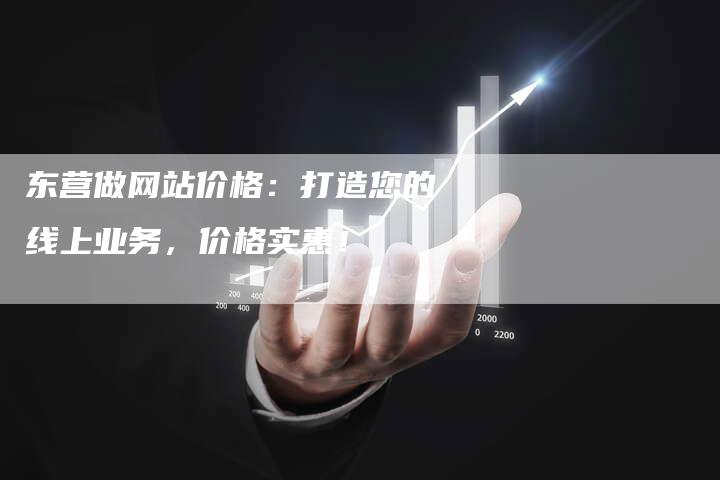 东营做网站价格：打造您的线上业务，价格实惠！