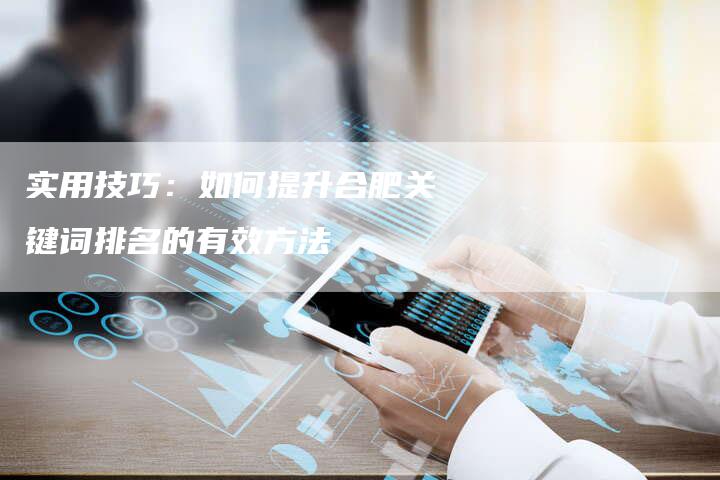 实用技巧：如何提升合肥关键词排名的有效方法