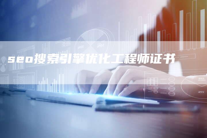 seo搜索引擎优化工程师证书