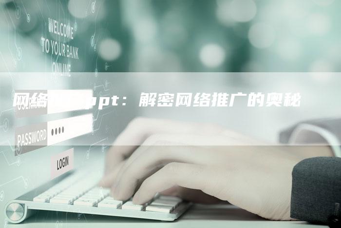 网络推广ppt：解密网络推广的奥秘