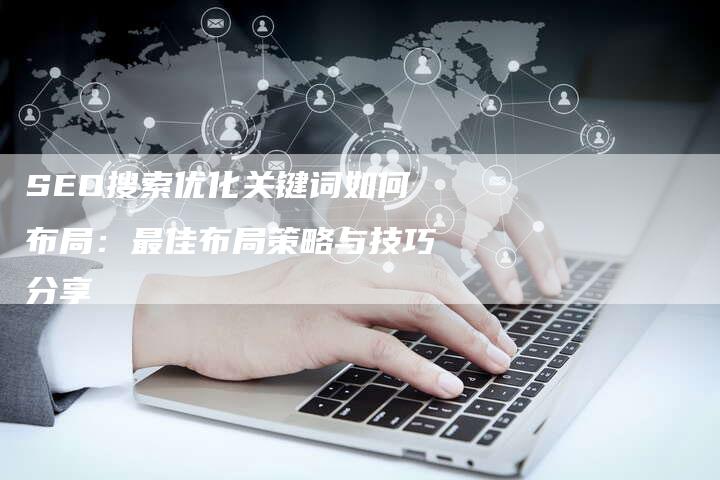 SEO搜索优化关键词如何布局：最佳布局策略与技巧分享