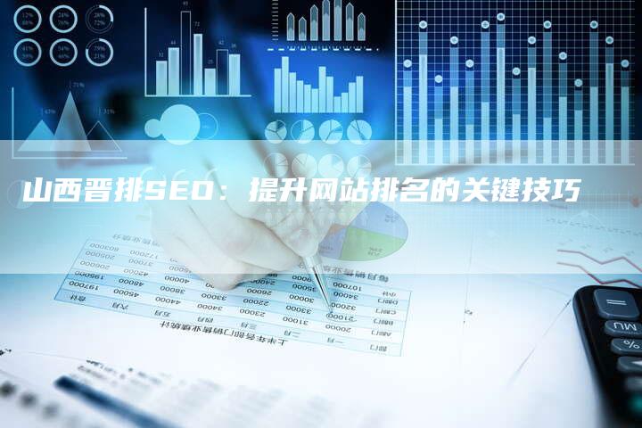 山西晋排SEO：提升网站排名的关键技巧