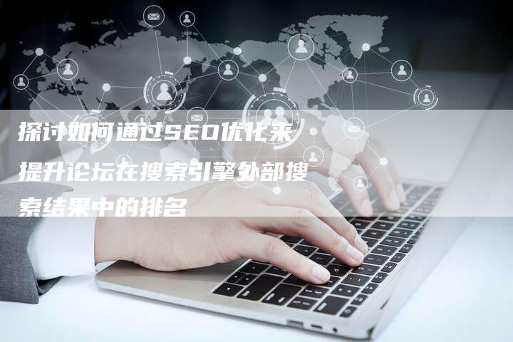 探讨如何通过SEO优化来提升论坛在搜索引擎外部搜索结果中的排名