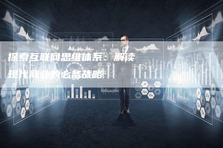 探索互联网思维体系：解读现代商业的必备战略