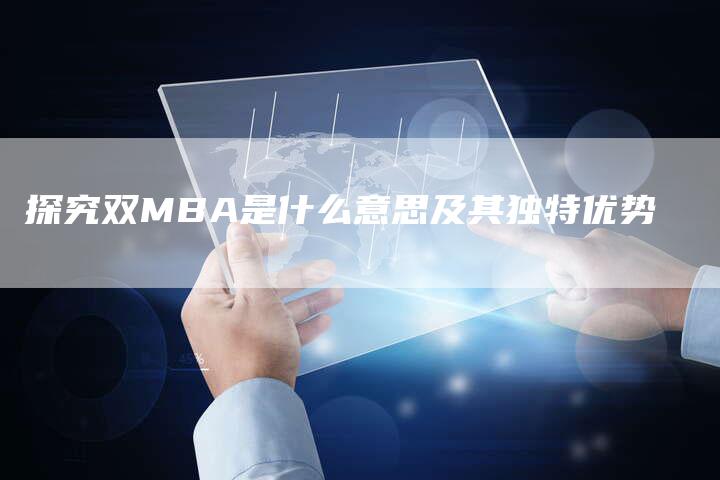 探究双MBA是什么意思及其独特优势