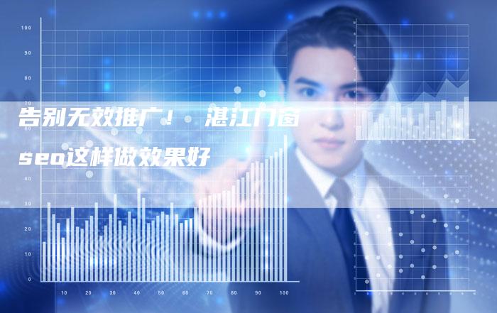 告别无效推广！ 湛江门窗seo这样做效果好