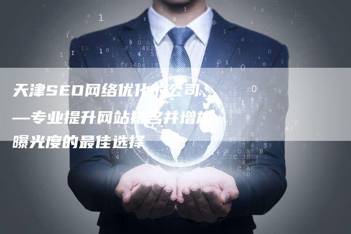 天津SEO网络优化的公司—专业提升网站排名并增加曝光度的最佳选择