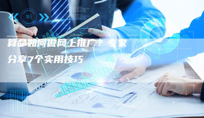 算命如何做网上推广？专家分享7个实用技巧