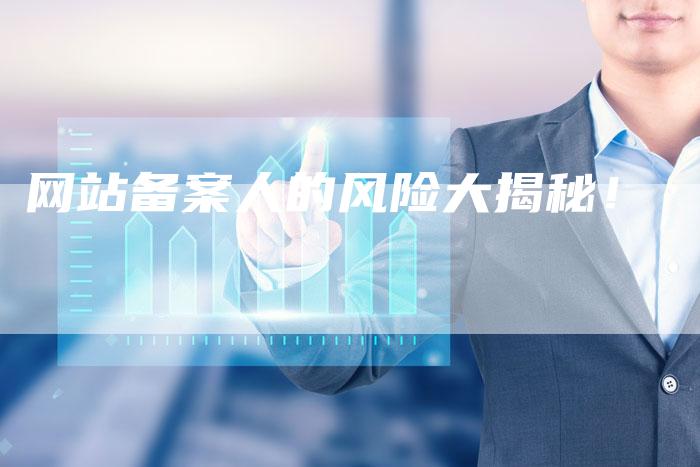 网站备案人的风险大揭秘！