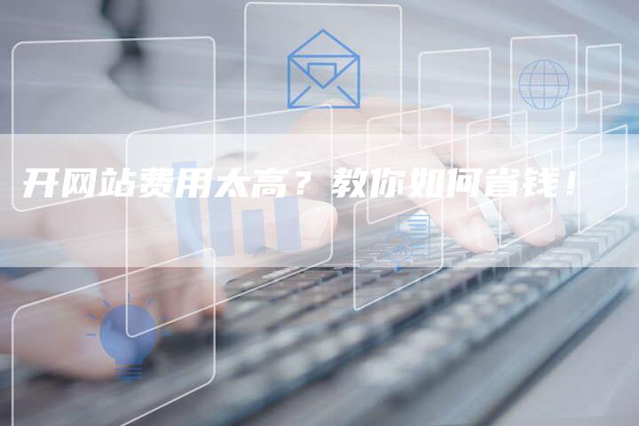 开网站费用太高？教你如何省钱！