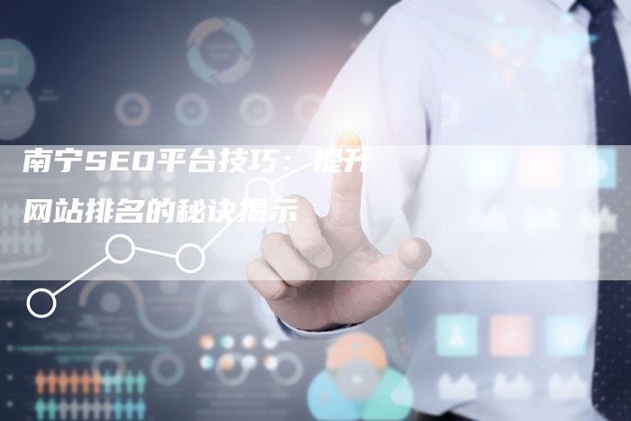 南宁SEO平台技巧：提升网站排名的秘诀揭示