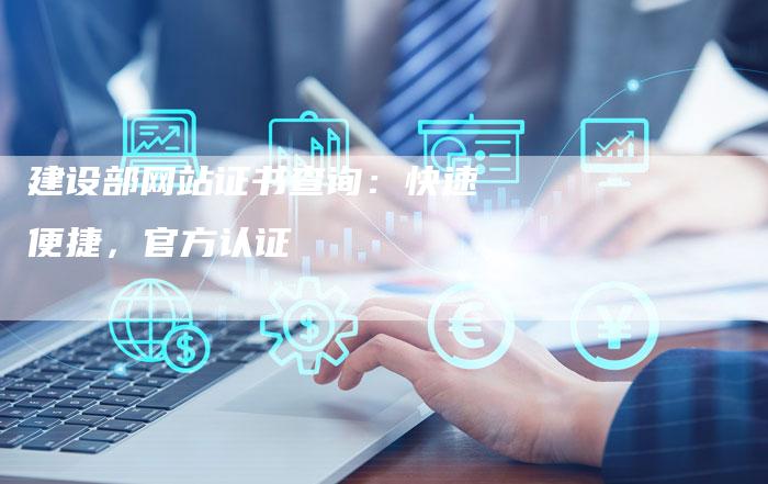 建设部网站证书查询：快速便捷，官方认证