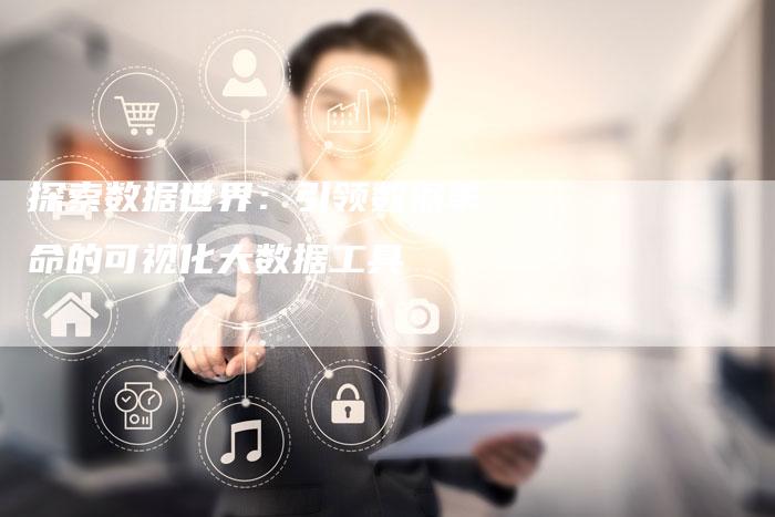 探索数据世界：引领数据革命的可视化大数据工具