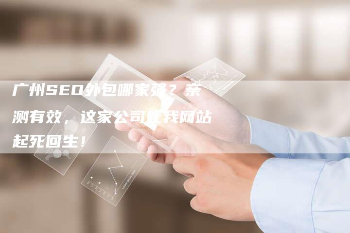 广州SEO外包哪家强？亲测有效，这家公司让我网站起死回生！
