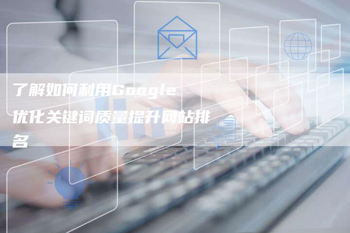 了解如何利用Google优化关键词质量提升网站排名