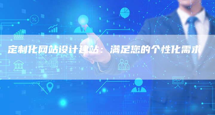 定制化网站设计建站：满足您的个性化需求