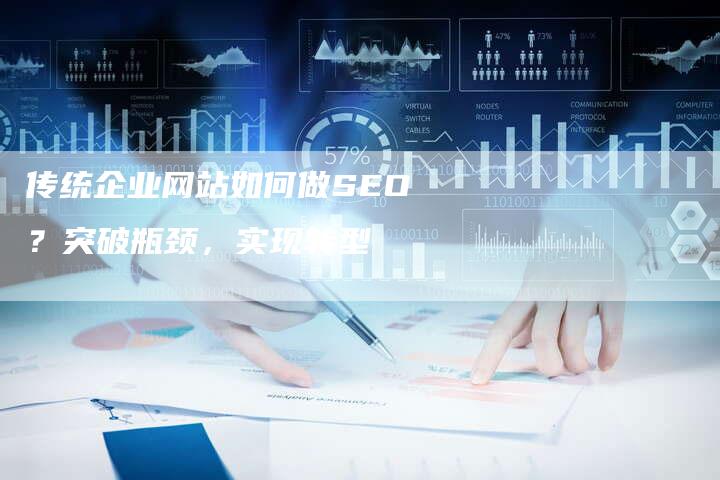 传统企业网站如何做SEO？突破瓶颈，实现转型