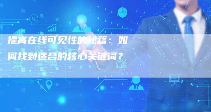 提高在线可见性的秘籍：如何找到适合的核心关键词？