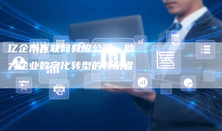 亿企帮互联网有限公司：助力企业数字化转型的领航者
