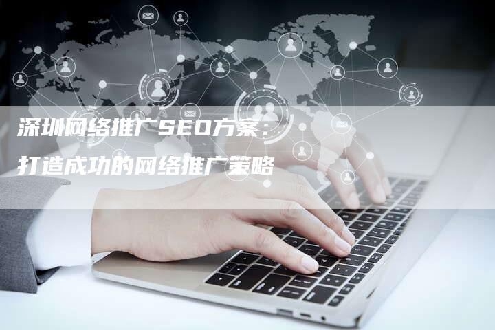 深圳网络推广SEO方案：打造成功的网络推广策略