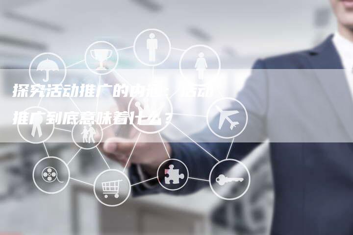 探究活动推广的内涵：活动推广到底意味着什么？