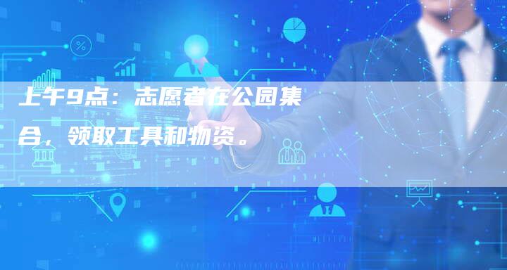 上午9点：志愿者在公园集合，领取工具和物资。