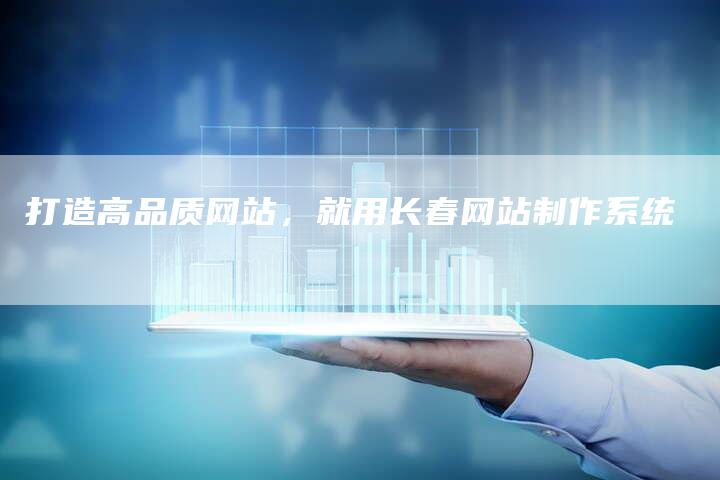 打造高品质网站，就用长春网站制作系统