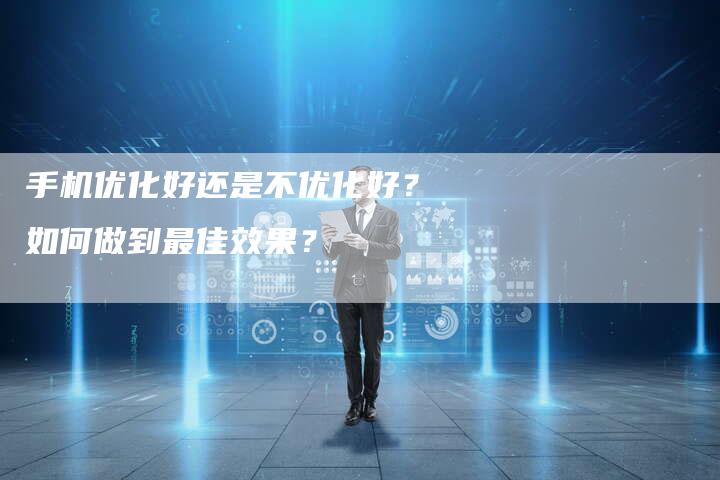 手机优化好还是不优化好？如何做到最佳效果？