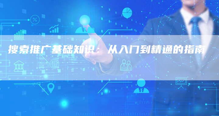 搜索推广基础知识：从入门到精通的指南