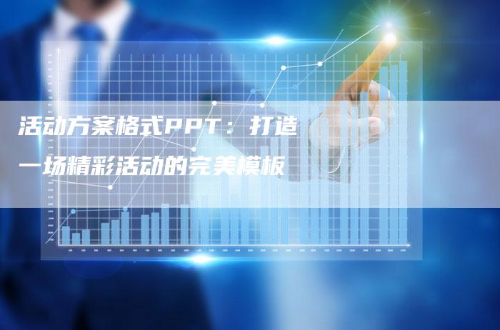 活动方案格式PPT：打造一场精彩活动的完美模板