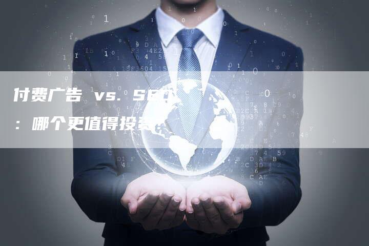 付费广告 vs. SEO：哪个更值得投资？