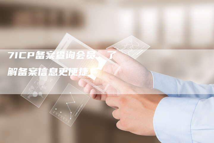 7ICP备案查询会员，了解备案信息更便捷