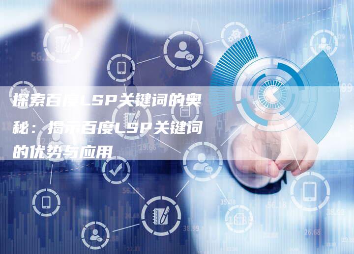 探索百度LSP关键词的奥秘：揭示百度LSP关键词的优势与应用