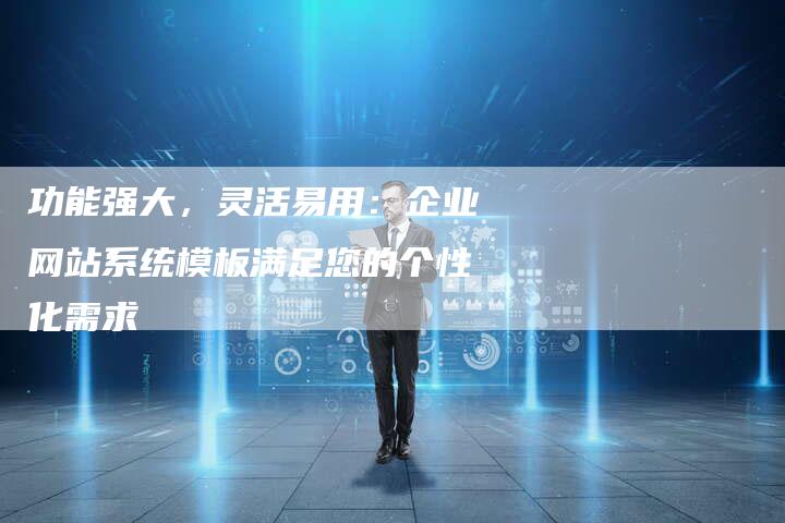 功能强大，灵活易用：企业网站系统模板满足您的个性化需求