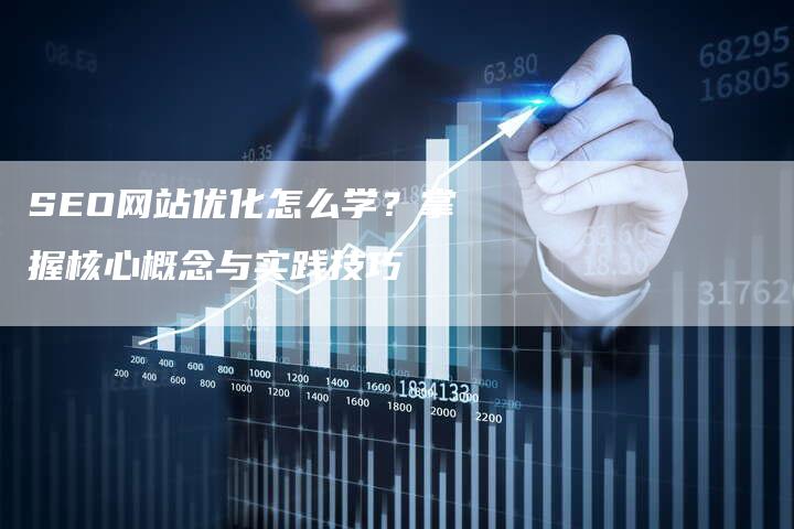 SEO网站优化怎么学？掌握核心概念与实践技巧