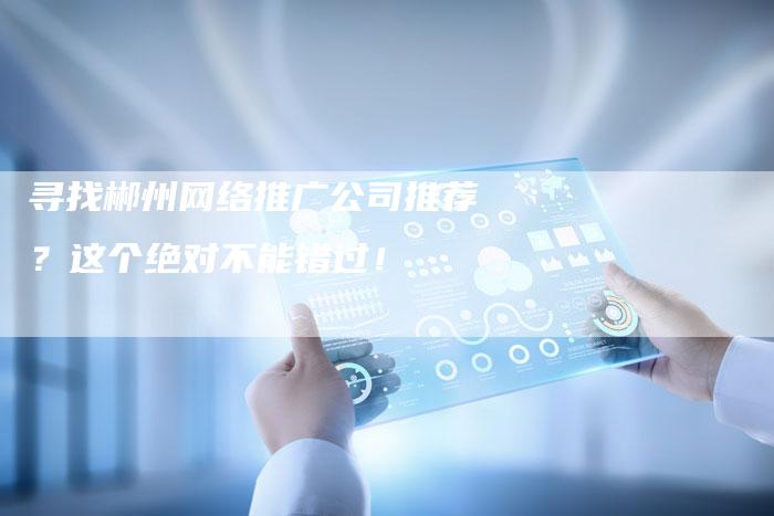 寻找郴州网络推广公司推荐？这个绝对不能错过！