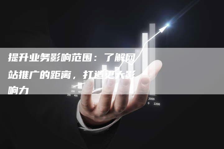 提升业务影响范围：了解网站推广的距离，打造更大影响力