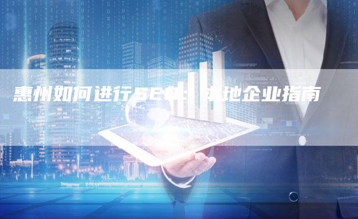 惠州如何进行SEO：本地企业指南