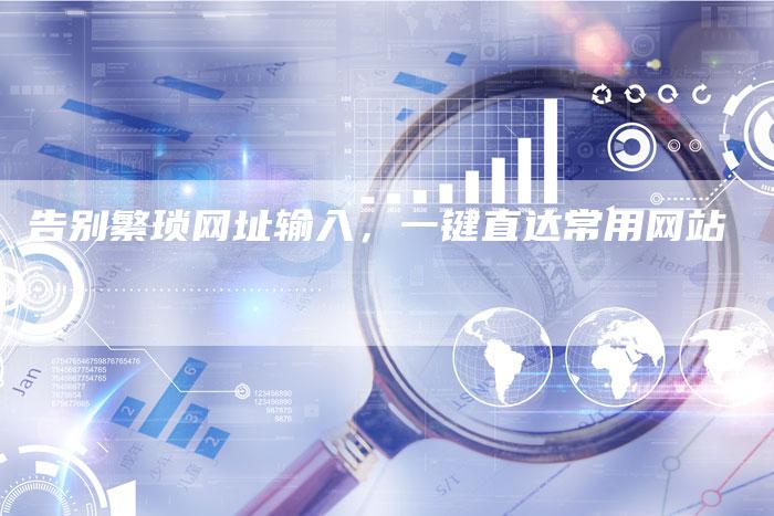 告别繁琐网址输入，一键直达常用网站