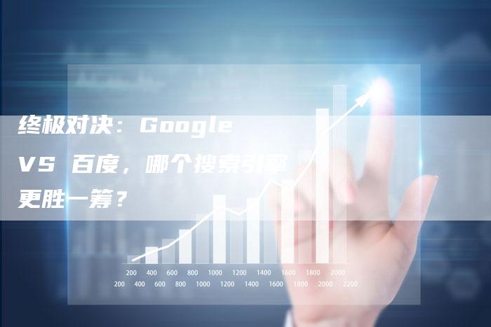 终极对决：Google VS 百度，哪个搜索引擎更胜一筹？