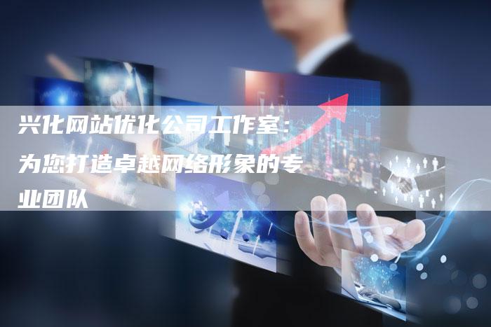 兴化网站优化公司工作室：为您打造卓越网络形象的专业团队