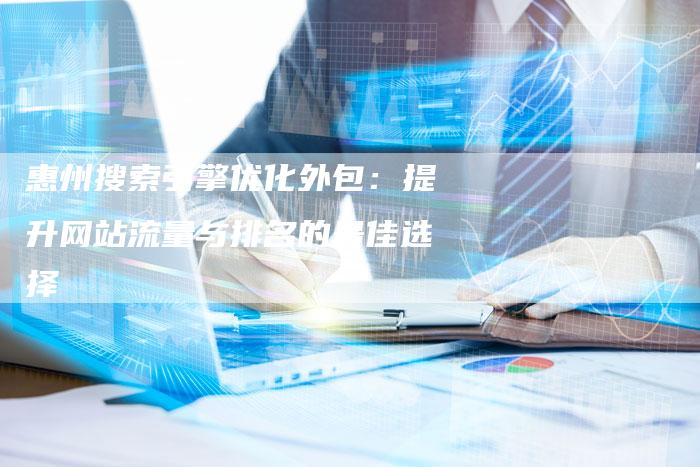 惠州搜索引擎优化外包：提升网站流量与排名的最佳选择