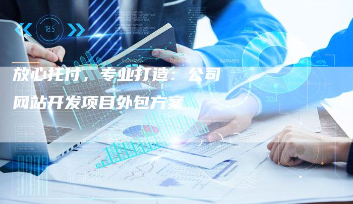 放心托付，专业打造：公司网站开发项目外包方案