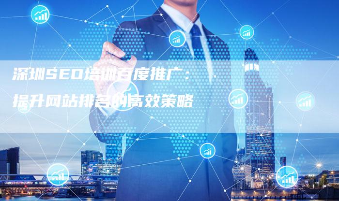 深圳SEO培训百度推广：提升网站排名的高效策略