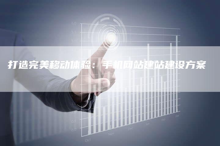 打造完美移动体验：手机网站建站建设方案