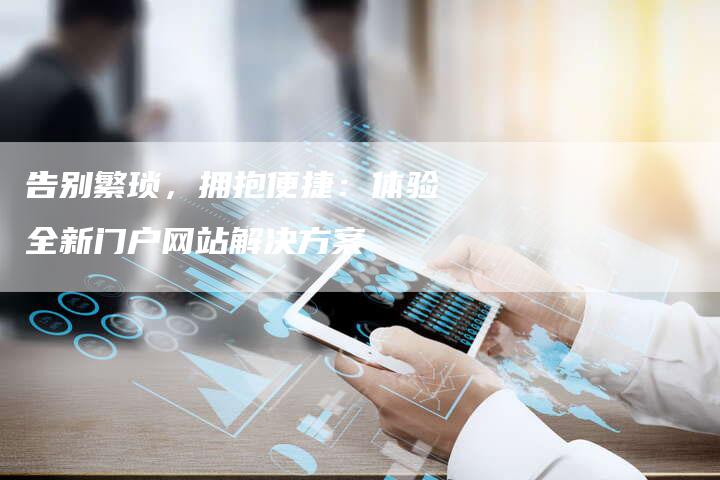 告别繁琐，拥抱便捷：体验全新门户网站解决方案
