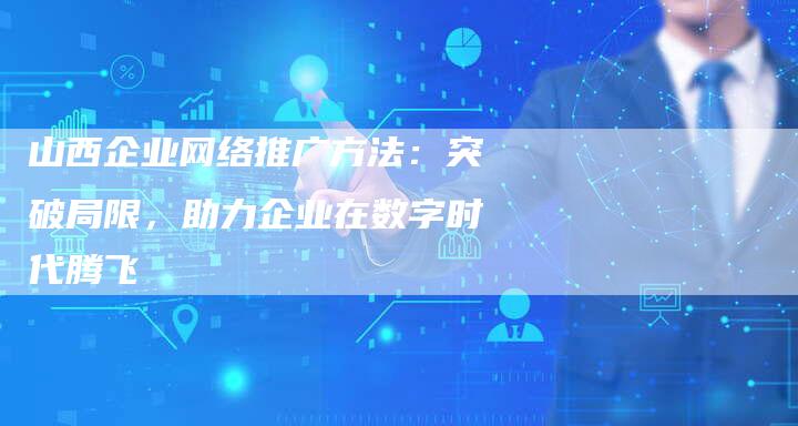 山西企业网络推广方法：突破局限，助力企业在数字时代腾飞