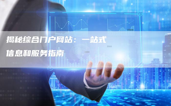 揭秘综合门户网站：一站式信息和服务指南